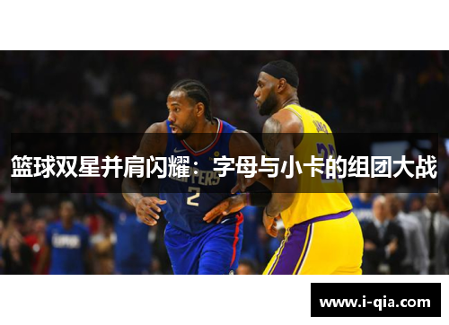 篮球双星并肩闪耀：字母与小卡的组团大战